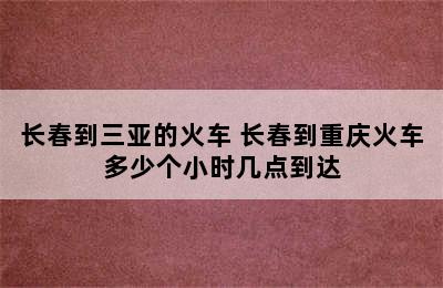 长春到三亚的火车 长春到重庆火车多少个小时几点到达